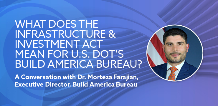 What Does the Infrastructure & Investment Act mean for U.S. DOT’s Build America Bureau? A Conversation with Executive Director Dr. Morteza Farajian