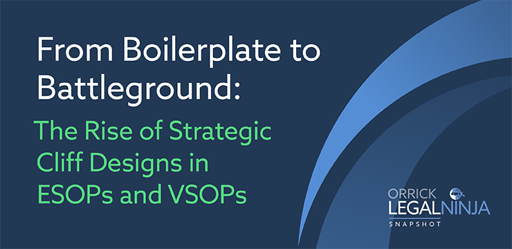 From Boilerplate to Battleground: The Rise of Strategic Cliff Designs in ESOPs and VSOPs | Orrick Legal Ninja Snapshot
