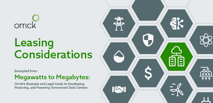 Data Centers: Leasing Considerations | Megawatts to Megabytes: Orrick’s Guide to Developing, Financing & Powering Data Centers